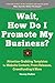 Wait, How Do I Promote My Business?: Attention-Grabbing Templates for Website Content, Press Releases, Crowdfunding & More