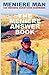 Meniere Man. The Meniere Answer Book.: Can I Die? Will I Get Better? Answers to 625 Essential Questions Asked by Meniere Sufferers
