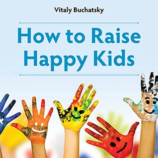 Parenting: How to Raise Happy Kids: Parenting Tips, Skills & Rules Motivation and Self Esteem for kid (Child Psychology Books for Parents Book 1)