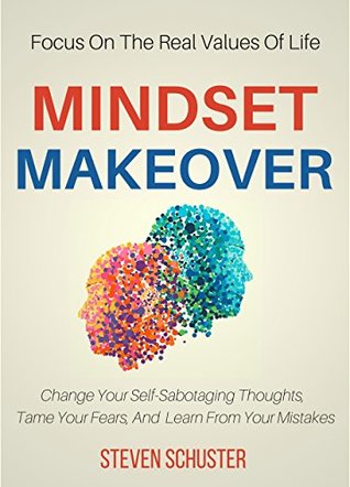 Mindset Makeover: Change Your Self-Sabotaging Thoughts, Tame Your Fears, And Learn From Your Mistakes - Focus On The Real Values Of Life (Kindle Edition)