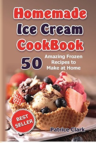 Homemade Ice Cream Cookbook: 50 Amazing Frozen Recipes to Make at Home (Ice Cream, Frozen Yogurt, Gelato, Granita,homemade ice cream recipe book,best homemade ice cream recipes, ice cream recipes)