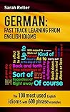 GERMAN: IDIOMS FAST TRACK LEARNING FOR ENGLISH SPEAKERS: The 100 most used English idioms with 600 phrase examples. (GERMAN FOR ENGLISH SPEAKERS)