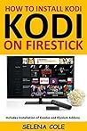 Kodi: How to Install Kodi 17.3 Krypton on Fire TV/Firestick: Easy Steps to install Kodi and the latest Kodi Addons Exodus and Elysium on Your Firestick (Includes Screenshots)