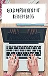 Geld verdienen mit deinem Blog: 30 lukrative Einnahmequellen für deinen erfolgreichen Blog: Alles über Affiliate-Marketing, eigene Produkte, Werbung & Anzeigen, Kooperationen und mehr (German Edition)