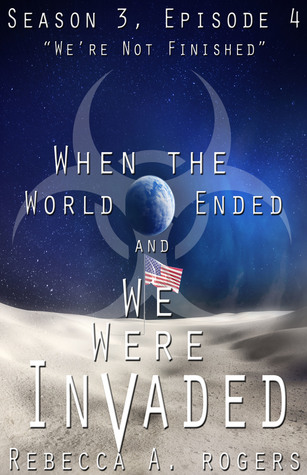 We're Not Finished (When the World Ended and We Were Invaded: Season 3, Episode #4)