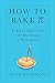 How to Bake Pi: An Edible Exploration of the Mathematics of Mathematics