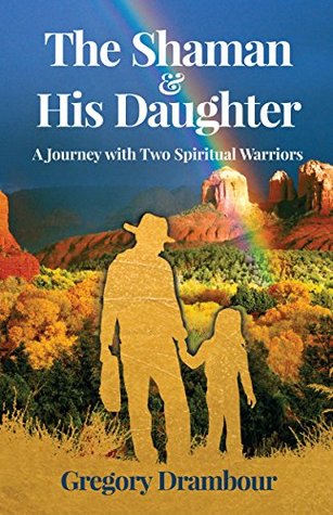The Shaman & His Daughter: An Inspirational Journey with Two Spiritual Warriors (Kindle Edition)