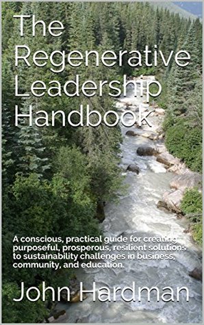 The Regenerative Leadership Handbook: A conscious, practical guide for creating purposeful, prosperous, resilient solutions to sustainability challenges in business, community, and education. (Kindle Edition)