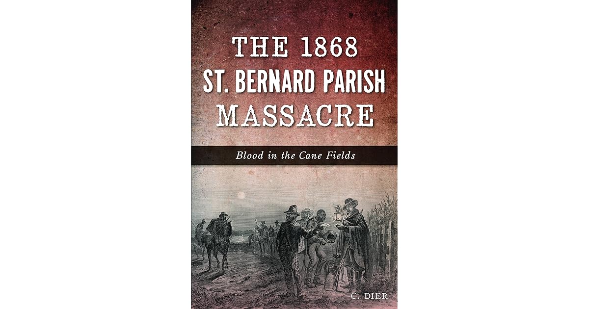 The 1868 St. Bernard Parish Massacre Blood in the Cane Fields by C. Dier