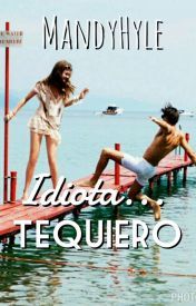 ¡Idiota!... Te quiero! (Wattpad)