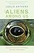 The Aliens Among Us by Leslie Anthony
