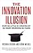 The Innovation Illusion: How So Little Is Created by So Many Working So Hard