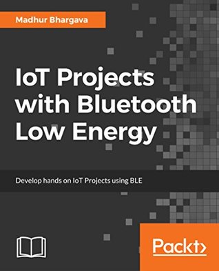 IoT Projects with Bluetooth Low Energy: Harness the power of connected things