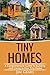 Tiny Homes: Build your Tiny Home, Live Off Grid in your Tiny house today, become a minamilist and travel in your micro shelter!