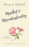 Darcy & Elizabeth: Mischief and Misunderstanding: A Sweet Pride and Prejudice Variation