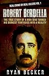 Robert Berdella: The True Story of a Man Who Turned His Darkest Fantasies Into a Reality