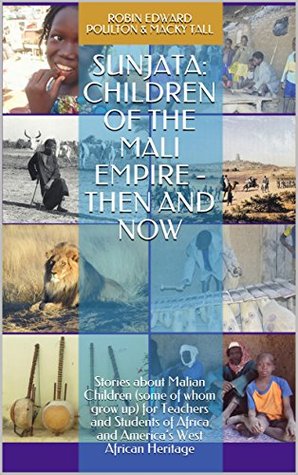 Sunjata: Children of the Mali Empire - Then and Now: Stories about Malian Children (some of whom grow up) for Teachers and Students of Africa and America’s West African Heritage