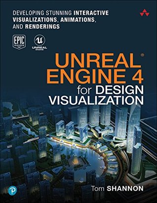 Unreal Engine 4 for Design Visualization: Developing Stunning Interactive Visualizations, Animations, and Renderings (Game Design)