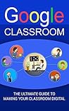 Google Classroom: The Ultimate Guide To Making Your Classroom Digital (2018 Google Classroom Guide with tips and tricks) Book 1) Google Classroom: The Ultimate Guide To Making Your Classroom Digital (2018 Google Classroom Guide with tips and tricks) Book 1)