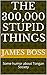 THE 300,000 stupid things: ...