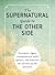 The Supernatural Guide to the Other Side: Interpret signs, communicate with spirits, and uncover the secrets of the afterlife