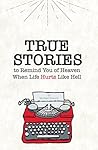 True Stories: To Remind You of Heaven When Life Hurts Like Hell