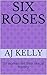 Six Roses by A.J. Kelly