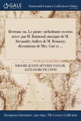 Bertram: ou, Le pirate: mélodrame en trois actes: par M. Raimond; musique de M. Alexandre; ballets de M. Renausy; décorations de Mrs. Gué et ... (French Edition)