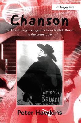 Chanson: The French Singer-Songwriter from Aristide Bruant to the Present Day (Ashgate Popular and Folk Music Series)