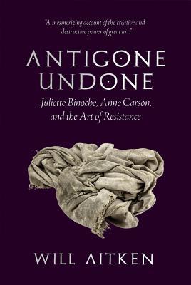 Antigone Undone: Juliette Binoche, Anne Carson, and the Art of Resistance