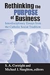 Rethinking the Purpose of Business: Interdisciplinary Essays from the Catholic Social Tradition