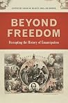 Beyond Freedom: Disrupting the History of Emancipation (Uncivil Wars)