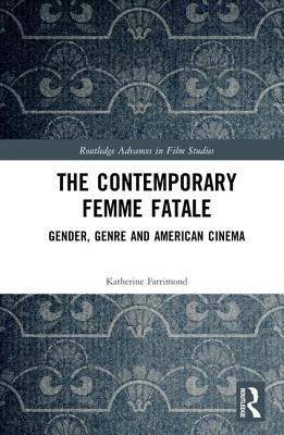 The Contemporary Femme Fatale: Gender, Genre and American Cinema (Routledge Advances in Film Studies)