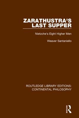 Zarathustra's Last Supper: Nietzche's Eight Higher Men (Routledge Library Editions Continental Philosophy)