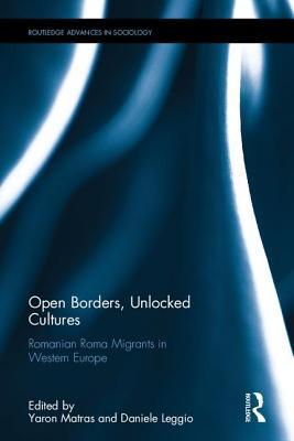 Open Borders, Unlocked Cultures: Romanian Roma Migrants in Western Europe (Routledge Advances in Sociology)