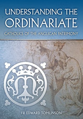 Understanding the Ordinariate: Catholics of the Anglican Patrimony (Kindle Edition)