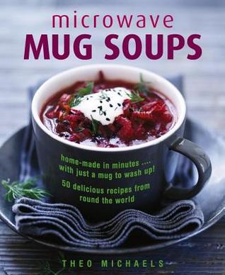 Microwave Mug Soups: Home-Made In Minutes… With Just A Mug To Wash Up! 50 Delicious Recipes From Round The World (Hardcover)