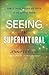 Seeing the Supernatural: How to Sense, Discern and Battle in the Spiritual Realm