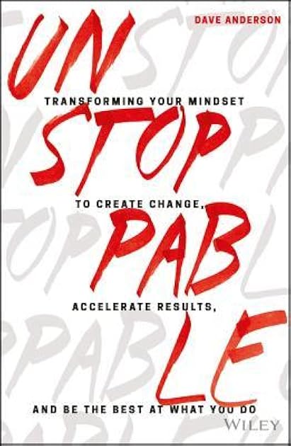 Unstoppable: Transforming Your Mindset to Create Change, Accelerate Results, and Be the Best at What You Do