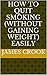 how to quit smoking (without gaining weight) easily by James Crook