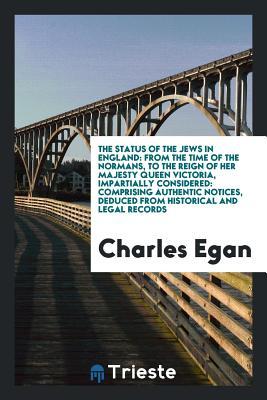 The status of the Jews in England: from the time of the Normans, to the reign of Her majesty Queen Victoria, impartially considered: comprising ... including a synopsis, with comments, of deba