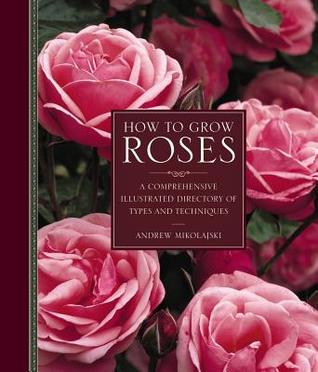 How to Grow Roses: A Comprehensive Illustrated Directory Of Types And Techniques (Hardcover)