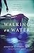 Walking on Water: Experiencing a Life of Miracles, Courageous Faith and Union with God
