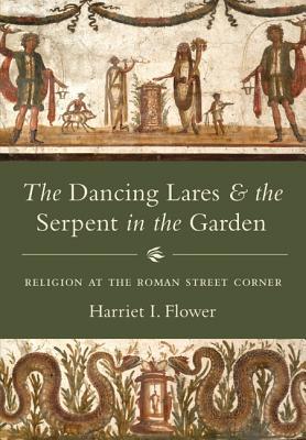 The Dancing Lares and the Serpent in the Garden: Religion at the Roman Street Corner (Hardcover)