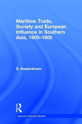 Maritime Trade, Society and European Influence in Southern Asia, 1600–1800 (Variorum Collected Studies)