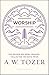 Worship: The Reason We Were Created-Collected Insights from A. W. Tozer