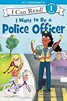 I Want to Be a Police Officer: A My Community I Can Read (I Can Read Level 1)