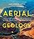 Aerial Geology: A High-Altitude Tour of North America’s Spectacular Volcanoes, Canyons, Glaciers, Lakes, Craters, and Peaks