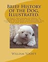 Brief History of the Dog, Illustrated.: A Feast for Lovers of Dogs. 70 Pictures of Dogs and Puppies in Colour. 14 Colour Illustrations and 15 Black and White Illustrations.