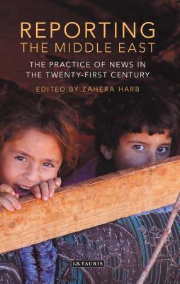 Reporting the Middle East: The Practice of News in the Twenty-First Century (International Media and Journalism Studies)